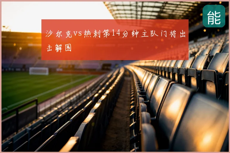 沙尔克vs热刺第14分钟主队门将出击解围
