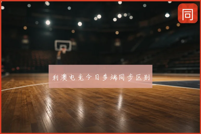 利澳电竞今日多端同步区别