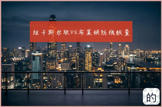 纽卡斯尔联vs布莱顿防线较量