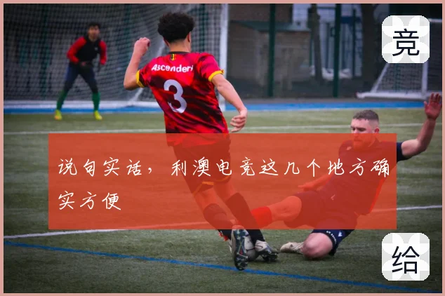 说句实话，利澳电竞这几个地方确实方便